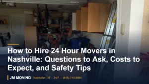 How to Hire 24 Hour Movers in Nashville: Questions to Ask, Costs to Expect, and Safety Tips